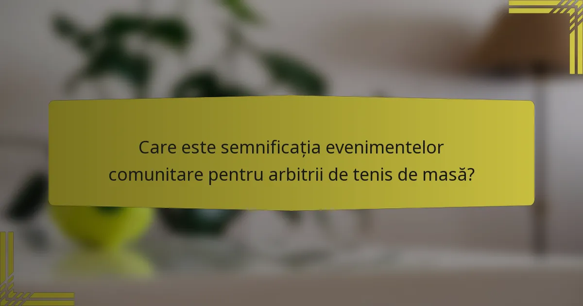 Care este semnificația evenimentelor comunitare pentru arbitrii de tenis de masă?