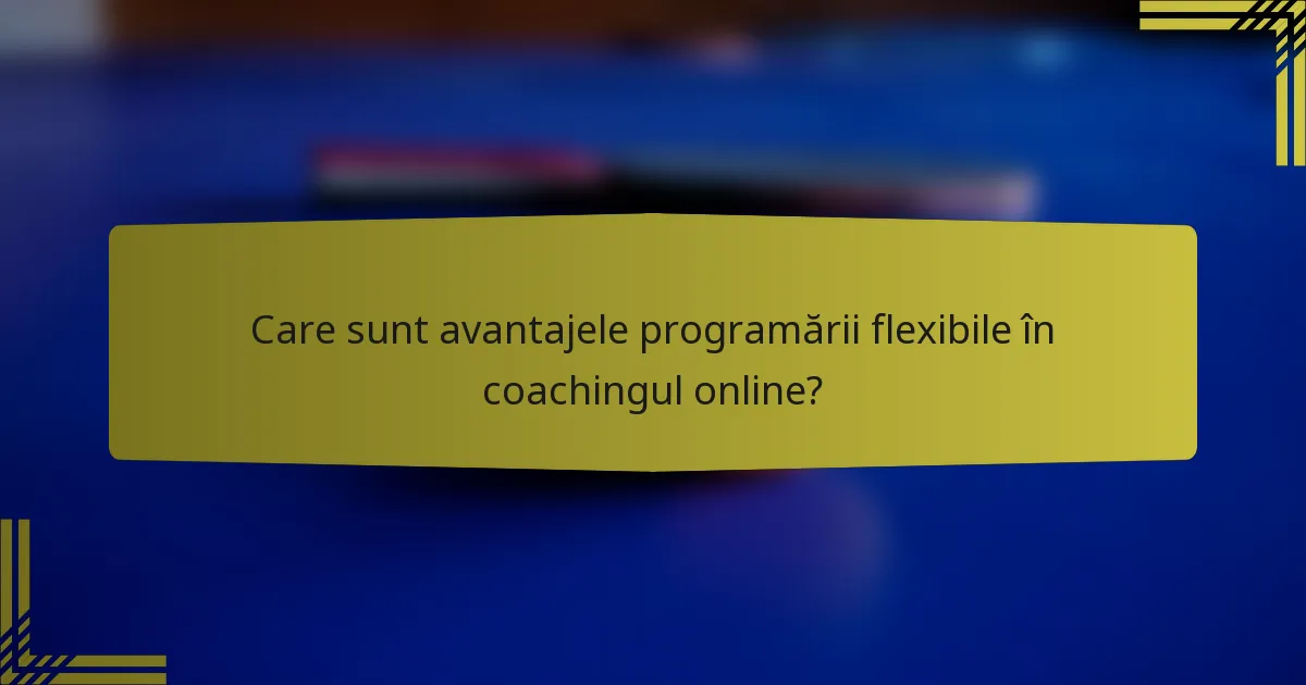 Care sunt avantajele programării flexibile în coachingul online?