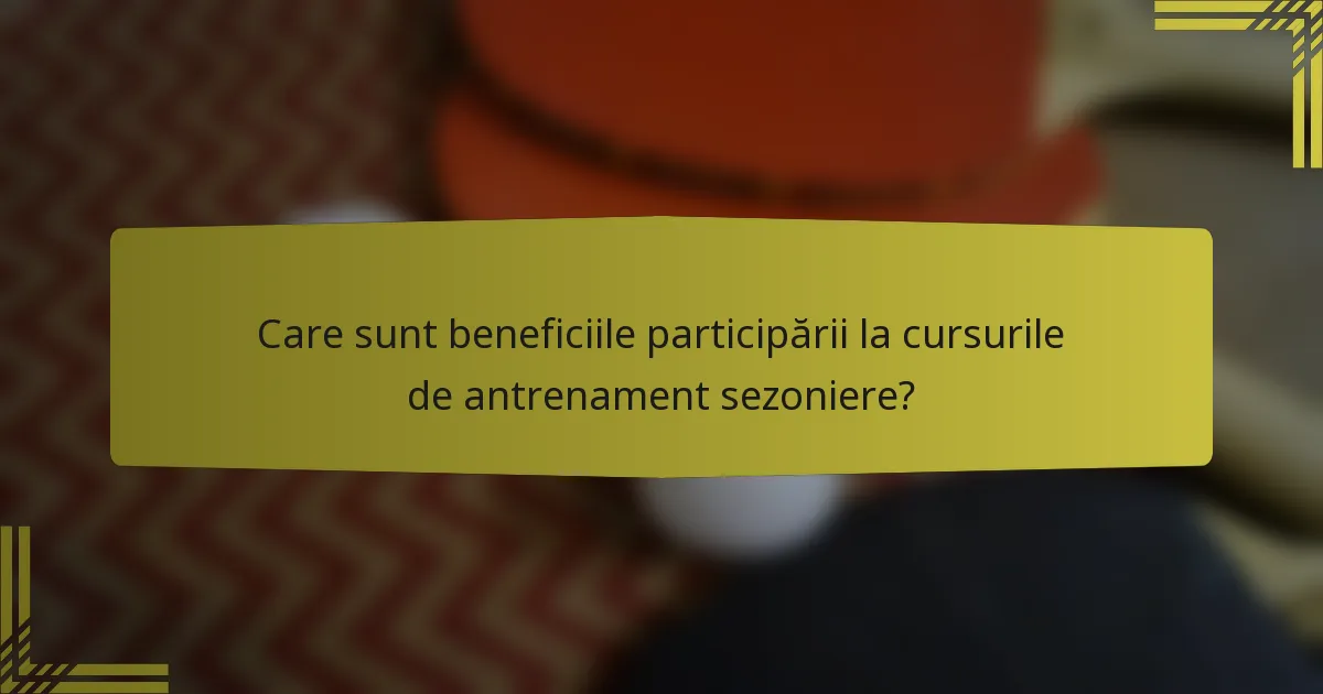 Care sunt beneficiile participării la cursurile de antrenament sezoniere?