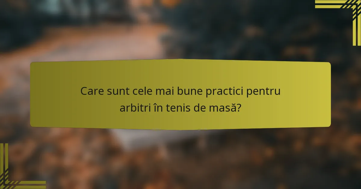 Care sunt cele mai bune practici pentru arbitri în tenis de masă?