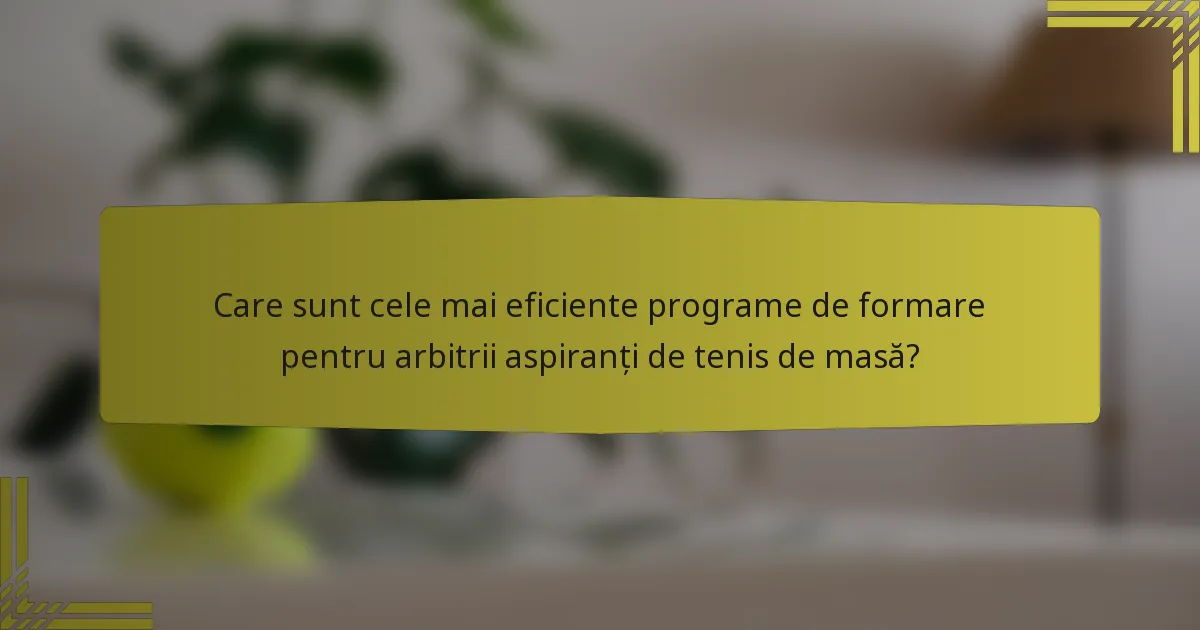 Care sunt cele mai eficiente programe de formare pentru arbitrii aspiranți de tenis de masă?