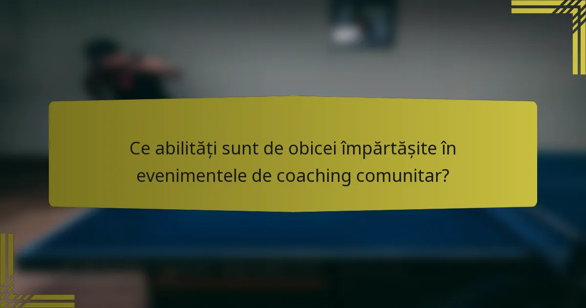 Ce abilități sunt de obicei împărtășite în evenimentele de coaching comunitar?