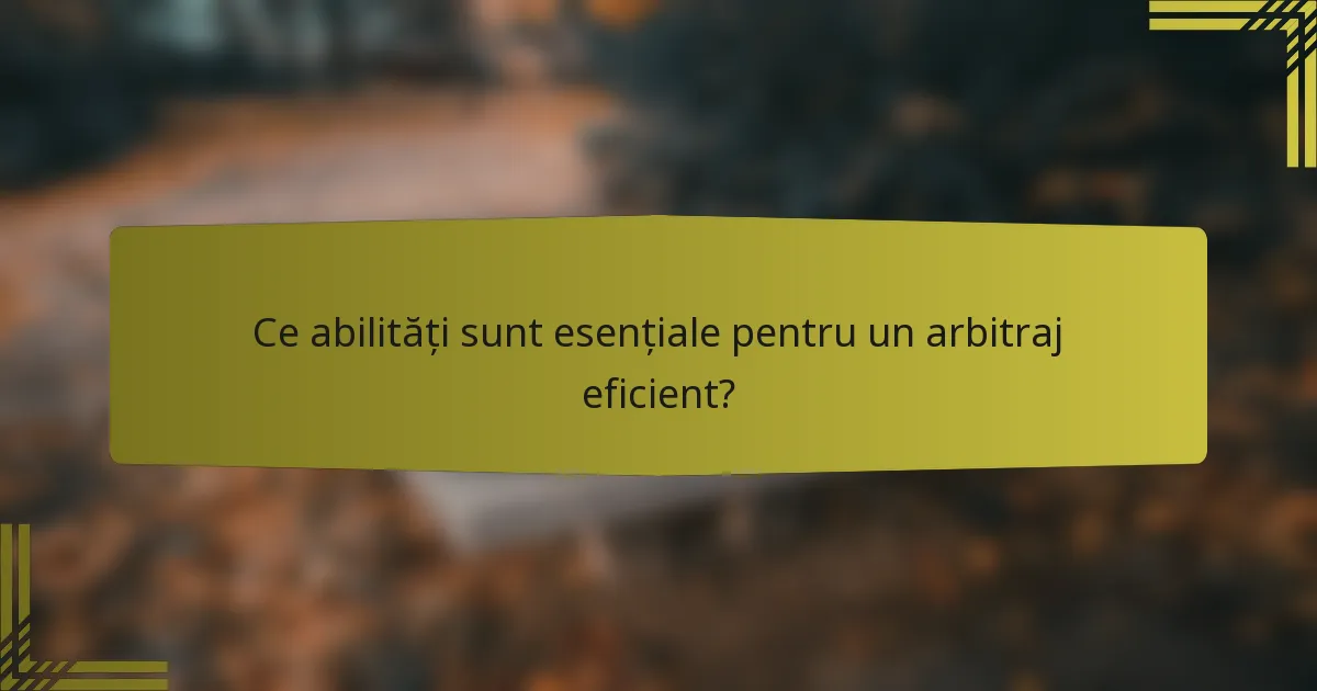 Ce abilități sunt esențiale pentru un arbitraj eficient?