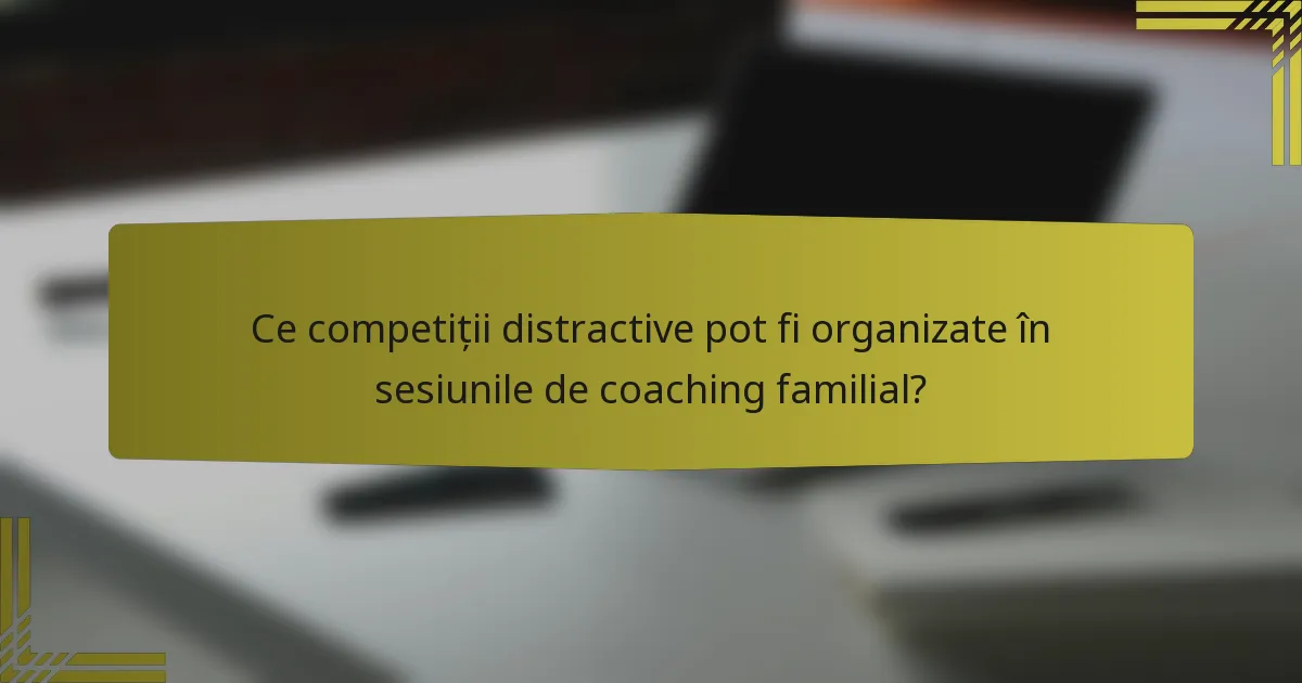 Ce competiții distractive pot fi organizate în sesiunile de coaching familial?