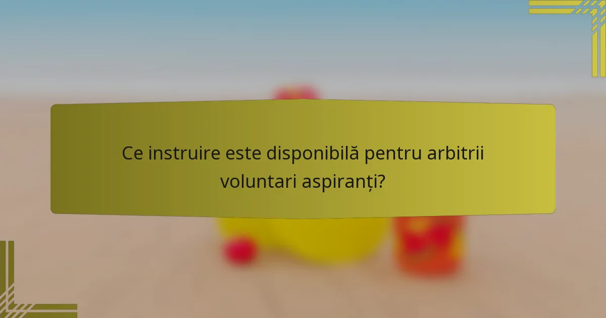 Ce instruire este disponibilă pentru arbitrii voluntari aspiranți?