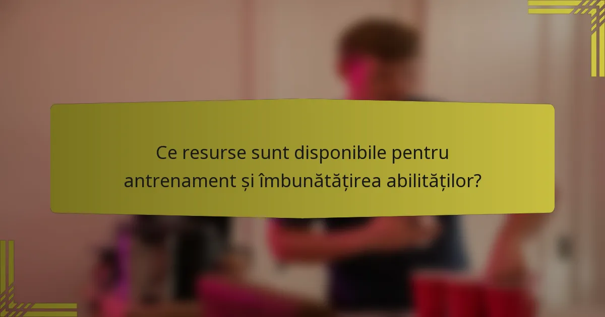 Ce resurse sunt disponibile pentru antrenament și îmbunătățirea abilităților?