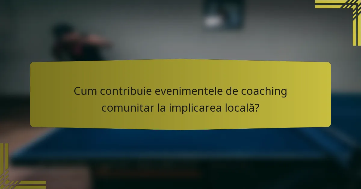 Cum contribuie evenimentele de coaching comunitar la implicarea locală?