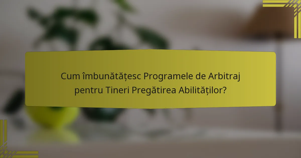 Cum îmbunătățesc Programele de Arbitraj pentru Tineri Pregătirea Abilităților?