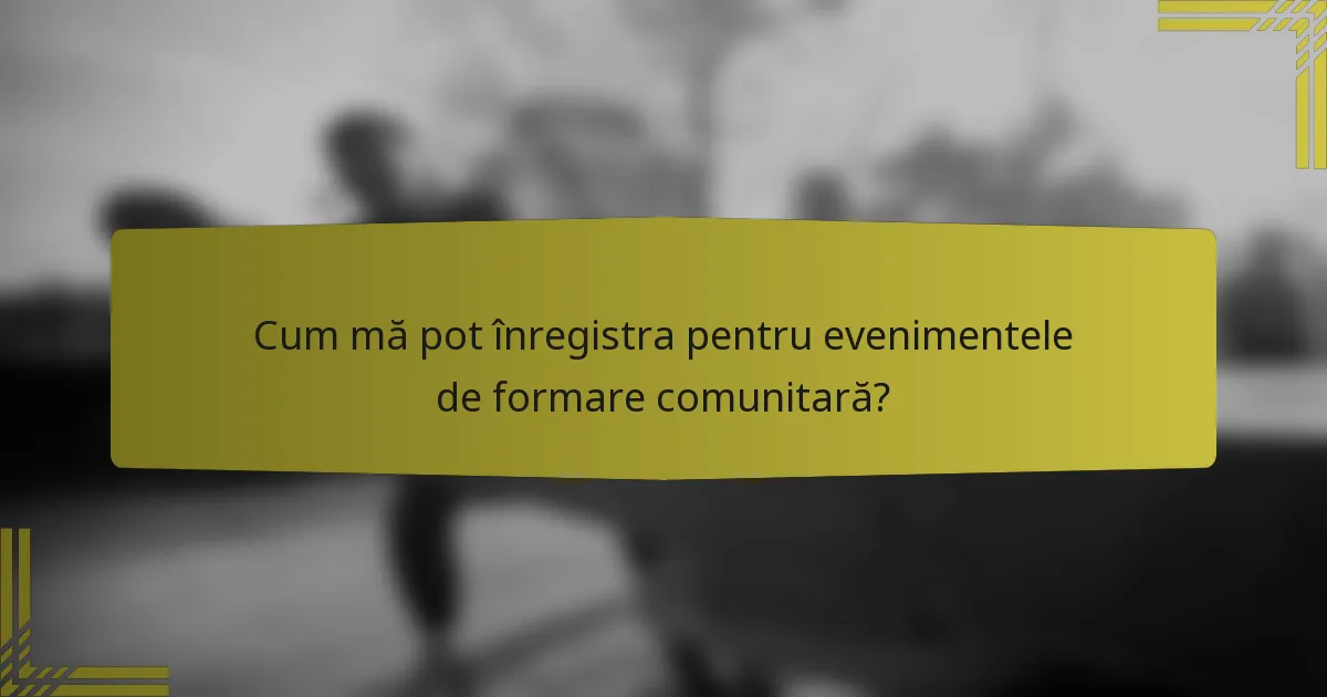 Cum mă pot înregistra pentru evenimentele de formare comunitară?