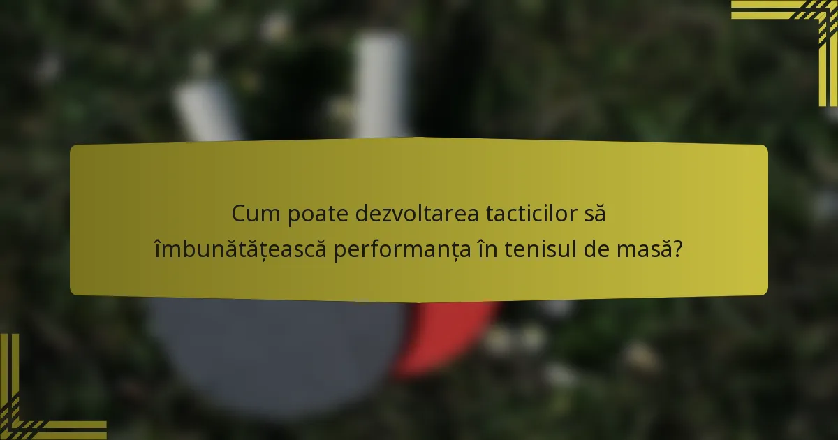 Cum poate dezvoltarea tacticilor să îmbunătățească performanța în tenisul de masă?