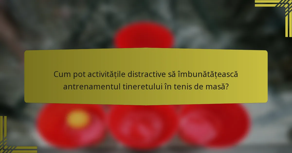 Cum pot activitățile distractive să îmbunătățească antrenamentul tineretului în tenis de masă?
