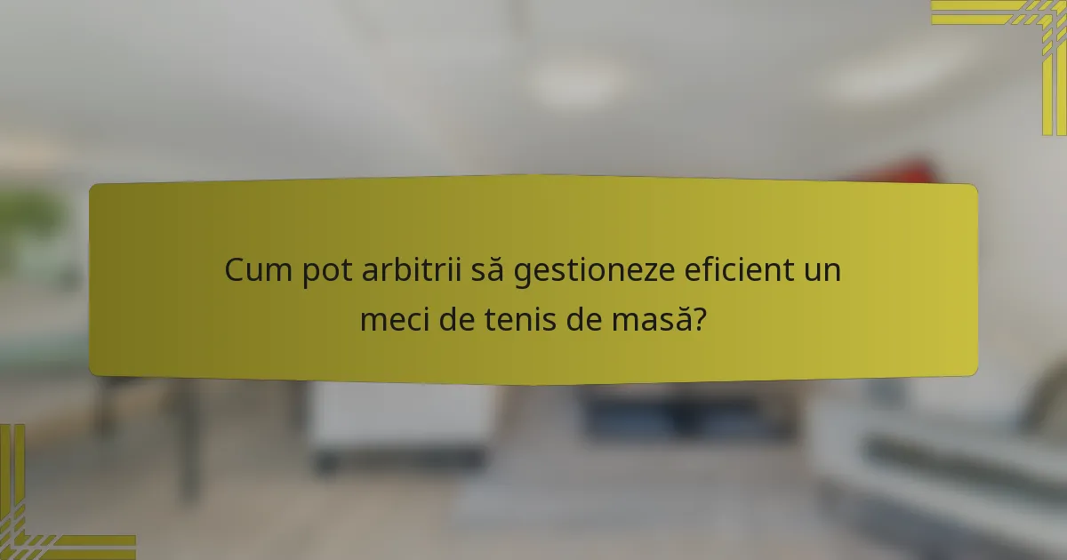 Cum pot arbitrii să gestioneze eficient un meci de tenis de masă?