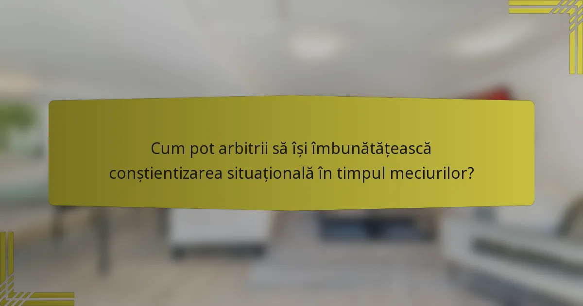 Cum pot arbitrii să își îmbunătățească conștientizarea situațională în timpul meciurilor?