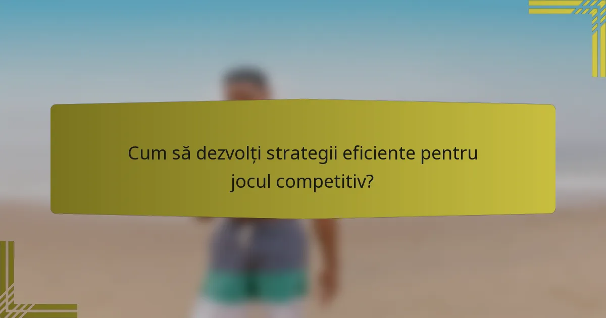Cum să dezvolți strategii eficiente pentru jocul competitiv?