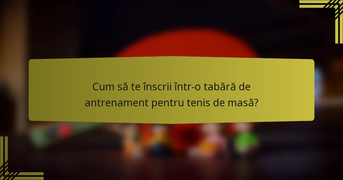 Cum să te înscrii într-o tabără de antrenament pentru tenis de masă?