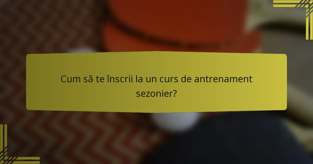 Cum să te înscrii la un curs de antrenament sezonier?