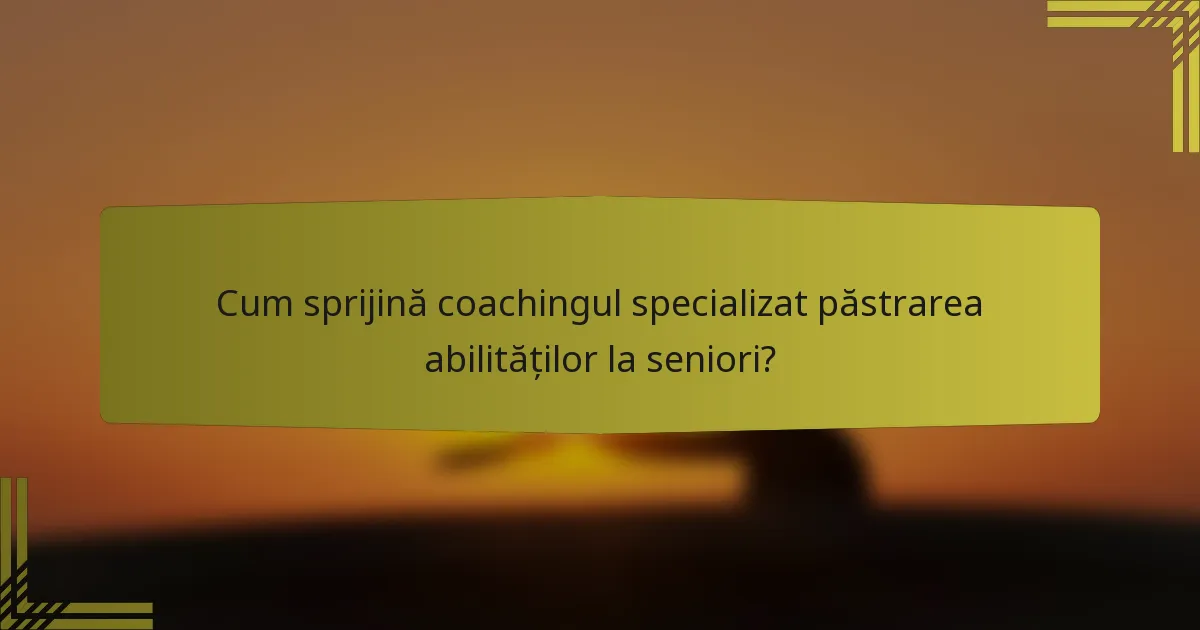 Cum sprijină coachingul specializat păstrarea abilităților la seniori?