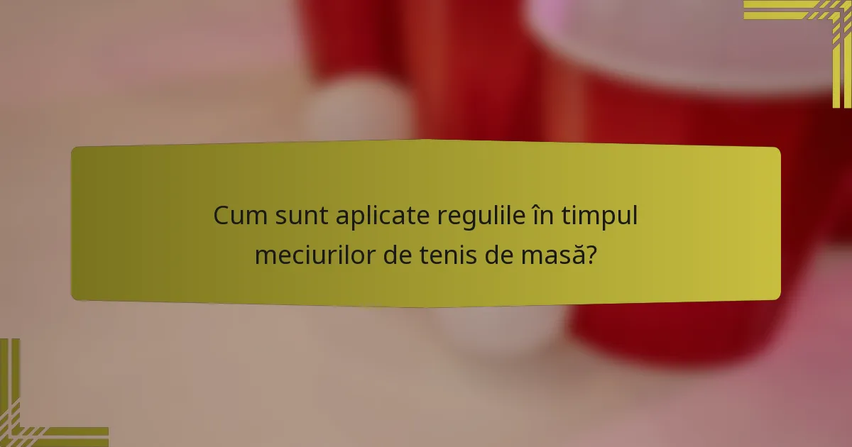 Cum sunt aplicate regulile în timpul meciurilor de tenis de masă?